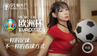 91CM136何苗痴女欧洲杯激情碰撞 蜜桃臀浪叫肉体盛宴疯狂输出